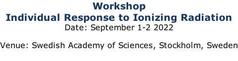 Workshop Individual Response to Ionizing Radiation Date: September 1-2 2022  Venue: Swedish Academy of Sciences, Stockholm, Sweden
