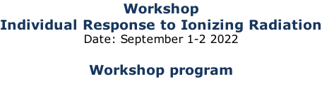 Workshop Individual Response to Ionizing Radiation Date: September 1-2 2022  Workshop program
