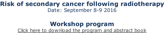 Risk of secondary cancer following radiotherapy Date: September 8-9 2016  Workshop program Click here to download the program and abstract book