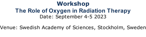 Workshop The Role of Oxygen in Radiation Therapy  Date: September 4-5 2023  Venue: Swedish Academy of Sciences, Stockholm, Sweden