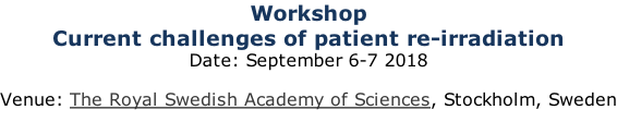 Workshop Current challenges of patient re-irradiation Date: September 6-7 2018  Venue: The Royal Swedish Academy of Sciences, Stockholm, Sweden