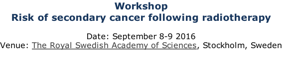 Workshop Risk of secondary cancer following radiotherapy  Date: September 8-9 2016 Venue: The Royal Swedish Academy of Sciences, Stockholm, Sweden